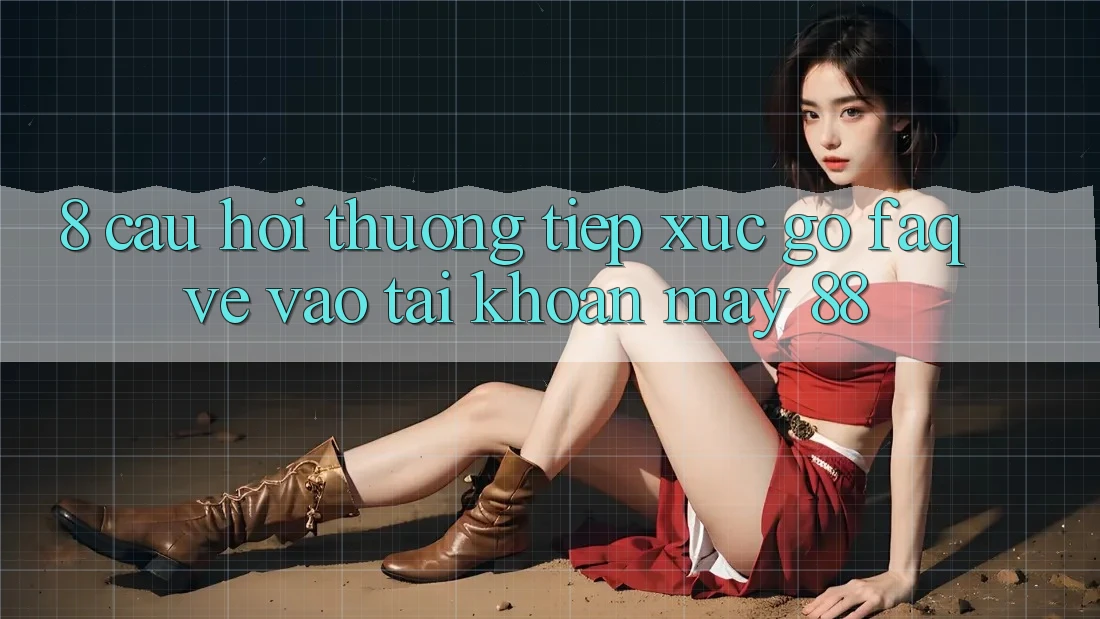 8. Câu Hỏi Thường Tiếp xúc gỡ (FAQ) Về Vào tài khoản May-88