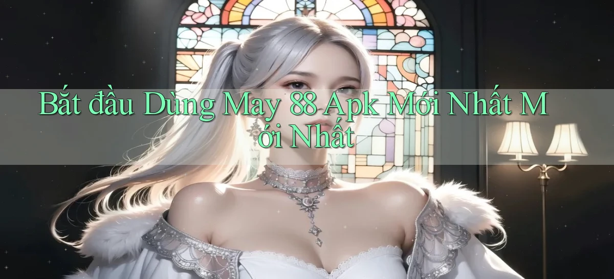 bắt đầu dùng may 88 apk mới nhất mới nhất