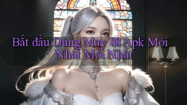 bắt đầu dùng may 88 apk mới nhất mới nhất