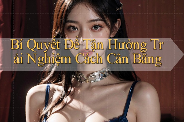 Bí Quyết Để Tận Hưởng Trải Nghiệm Cách Cân Bằng