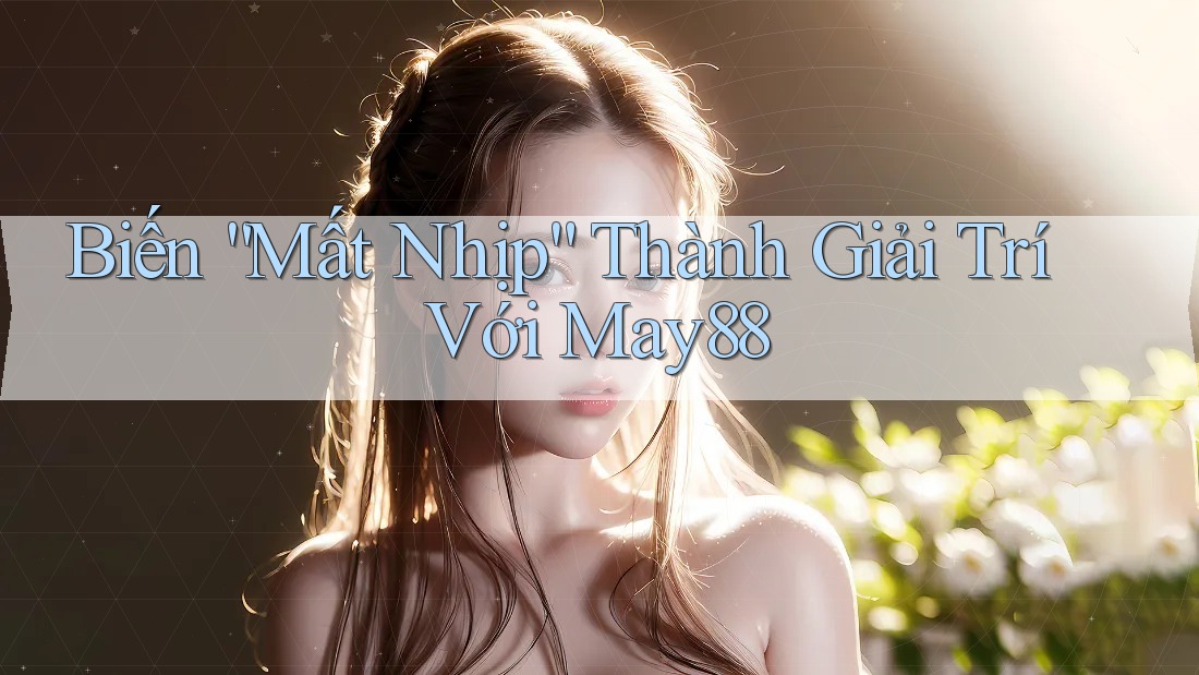 Biến “Mất Nhịp” Thành Giải Trí Với May88 Biến “Mất Nhịp” Thành Giải Trí Với May88