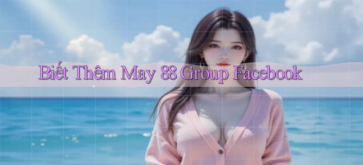 biết thêm may 88 group facebook