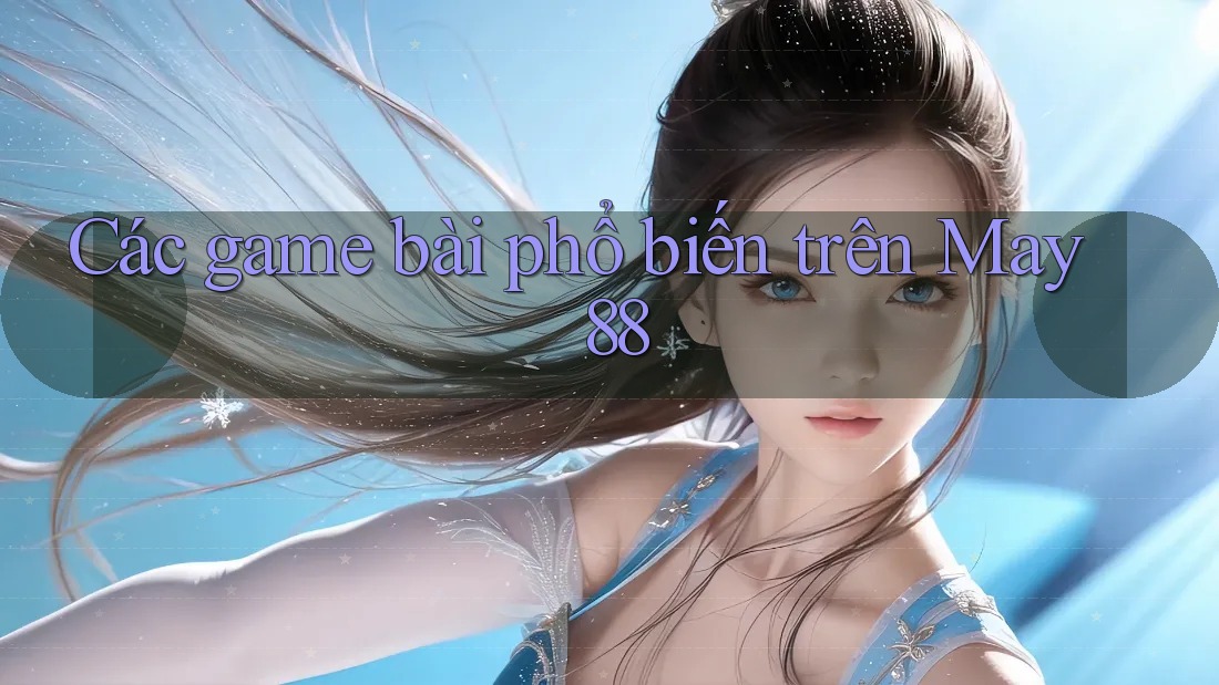 Các game bài phổ biến trên May 88 Các game bài phổ biến trên May 88