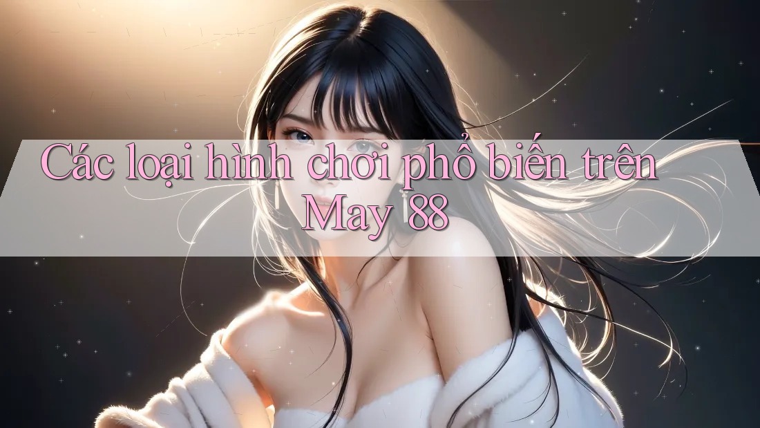 Các loại hình chơi phổ biến trên May 88