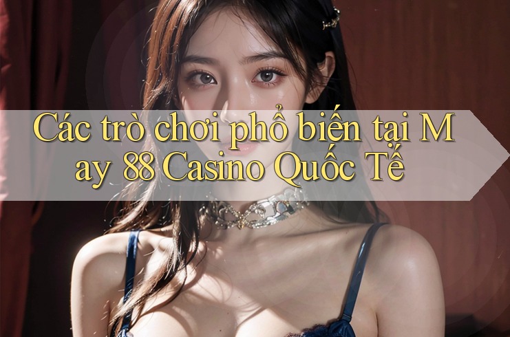 Các trò chơi phổ biến tại May 88 Casino Quốc Tế