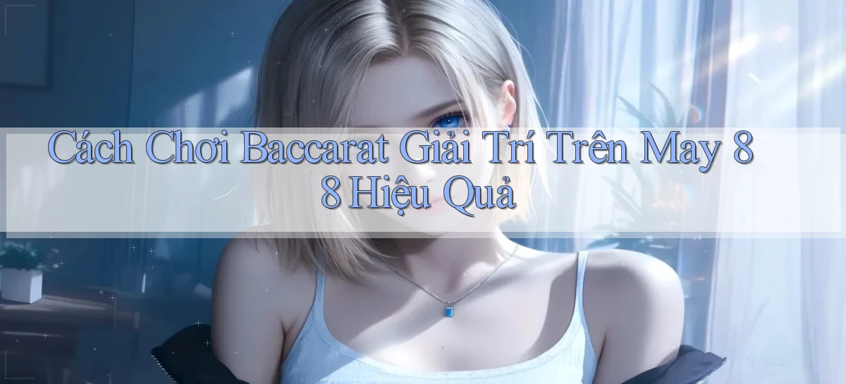 cách chơi baccarat giải trí trên may 88 hiệu quả