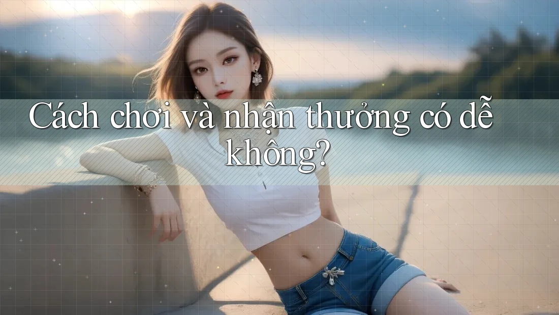 Cách chơi và nhận thưởng có dễ không?