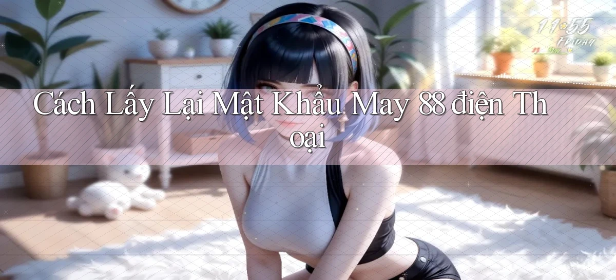 cách lấy lại mật khẩu may 88 điện thoại