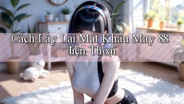 cách lấy lại mật khẩu may 88 điện thoại
