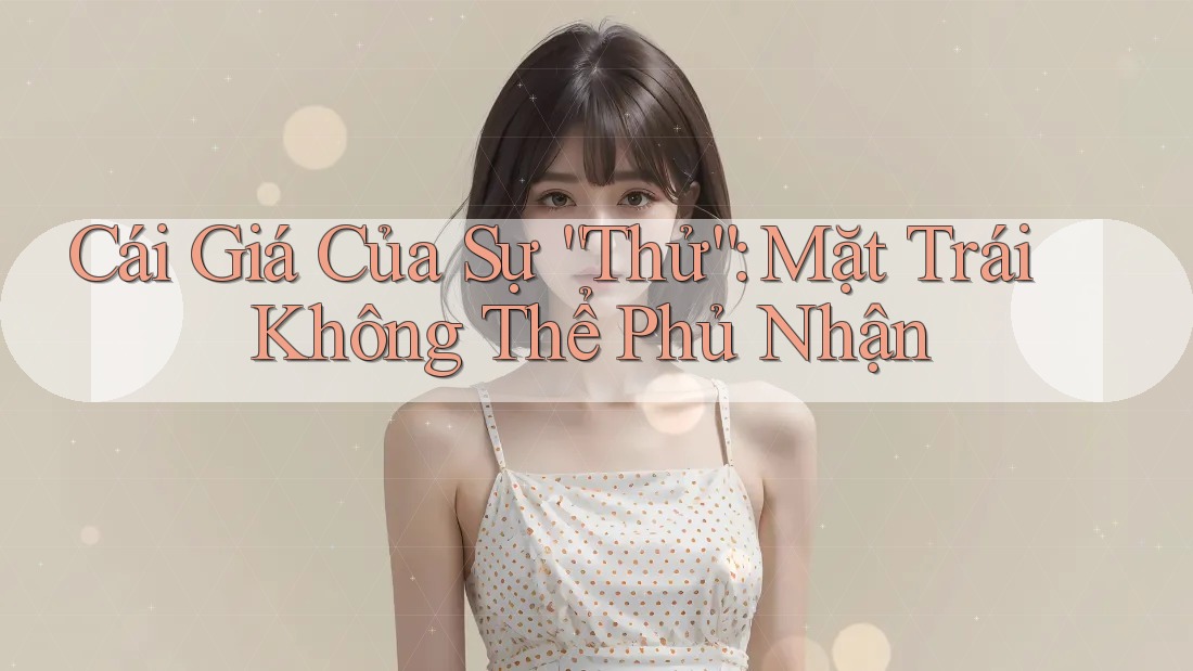 Cái Giá Của Sự “Thử”: Mặt Trái Không Thể Phủ Nhận