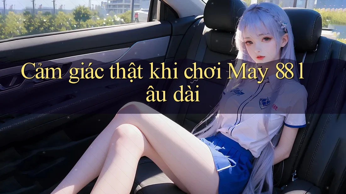 Cảm giác thật khi chơi May 88 lâu dài