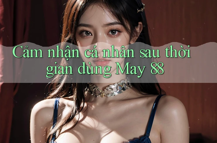 Cảm nhận cá nhân sau thời gian dùng May 88