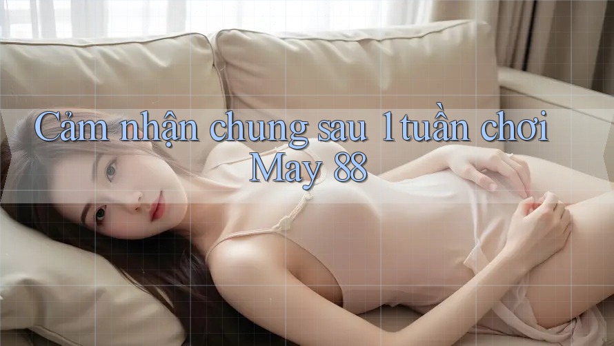 Cảm nhận chung sau 1 tuần chơi May 88
