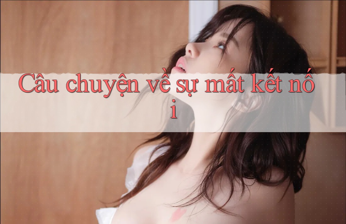 Câu chuyện về sự mất kết nối