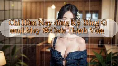 chỉ hôm nay đăng ký bằng gmail may 88 code thành viên
