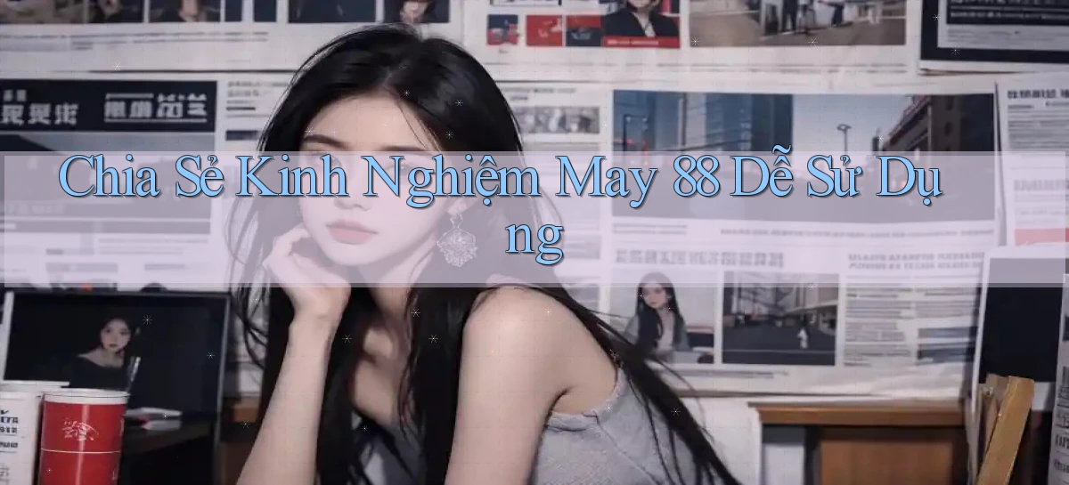 chia sẻ kinh nghiệm may 88 dễ sử dụng