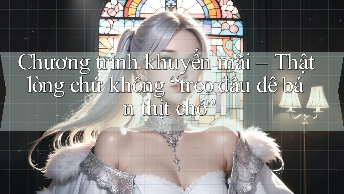 Chương trình khuyến mãi – Thật lòng chứ không “treo đầu dê bán thịt chó”