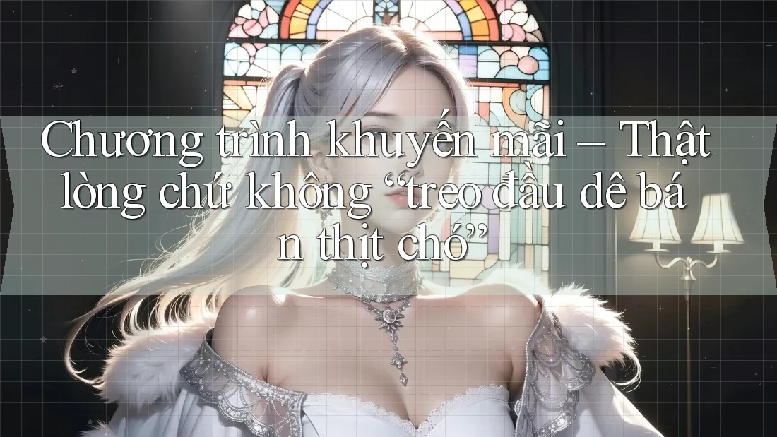Chương trình khuyến mãi – Thật lòng chứ không “treo đầu dê bán thịt chó”