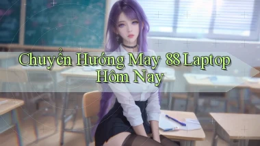 chuyển hướng may 88 laptop hôm nay