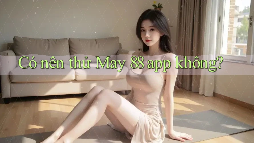 Có nên thử May 88 app không?