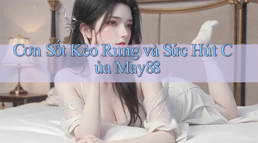 Cơn Sốt Kèo Rung và Sức Hút Của May88 Cơn Sốt Kèo Rung và Sức Hút Của May88