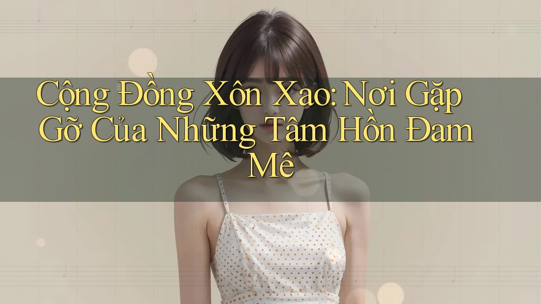 Cộng Đồng Xôn Xao: Nơi Gặp Gỡ Của Những Tâm Hồn Đam Mê