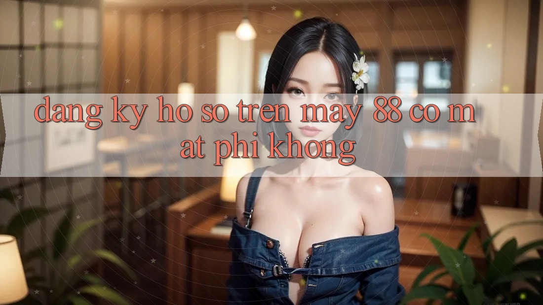 Đăng ký hồ sơ trên May-88 có mất phí không? Đăng ký hồ sơ trên May-88 có mất phí không?
