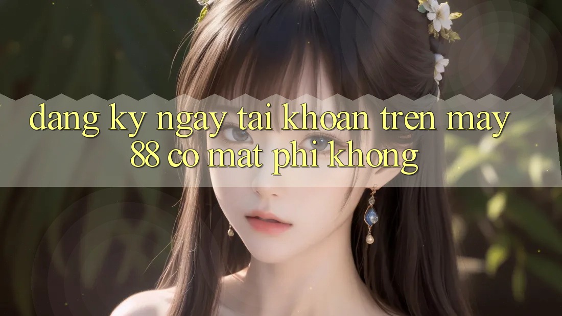 Đăng ký ngay tài khoản trên May-88 có mất phí không? Đăng ký ngay tài khoản trên May-88 có mất phí không?