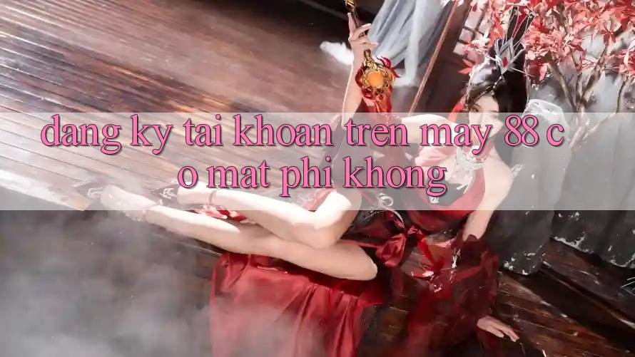 Đăng ký tài khoản trên May-88 có mất phí không? Đăng ký tài khoản trên May-88 có mất phí không?