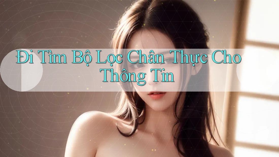 Đi Tìm Bộ Lọc Chân Thực Cho Thông Tin