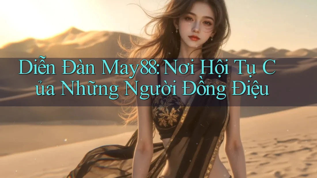 Diễn Đàn May88: Nơi Hội Tụ Của Những Người Đồng Điệu
