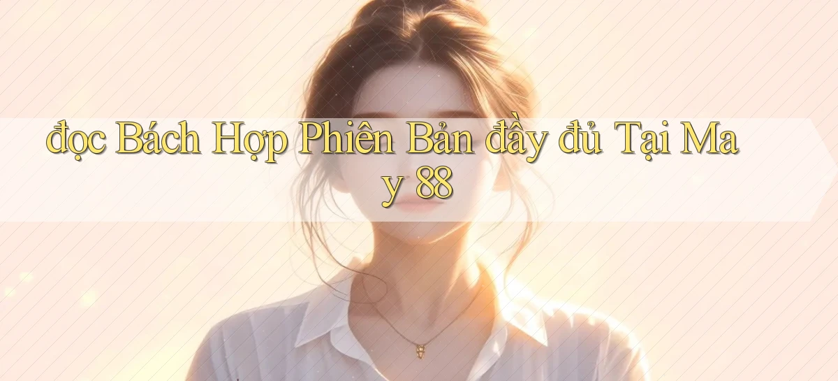 đọc bách hợp phiên bản đầy đủ tại may 88