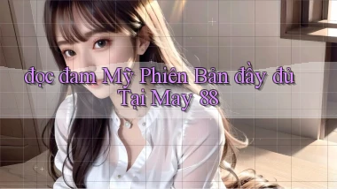 đọc đam mỹ phiên bản đầy đủ tại may 88