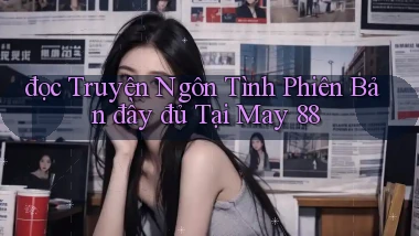 đọc truyện ngôn tình phiên bản đầy đủ tại may 88
