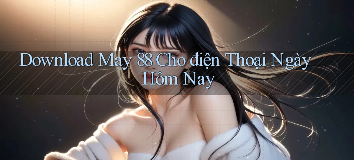 download may 88 cho điện thoại ngày hôm nay