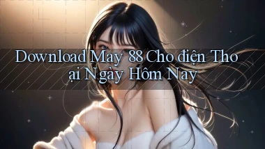 download may 88 cho điện thoại ngày hôm nay