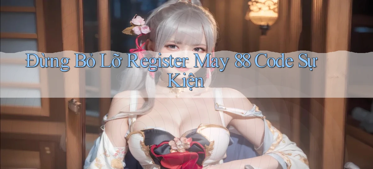 đừng bỏ lỡ register may 88 code sự kiện