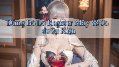 đừng bỏ lỡ register may 88 code sự kiện