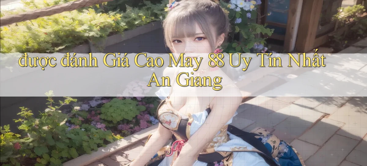 được đánh giá cao may 88 uy tín nhất An Giang