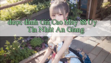 được đánh giá cao may 88 uy tín nhất An Giang
