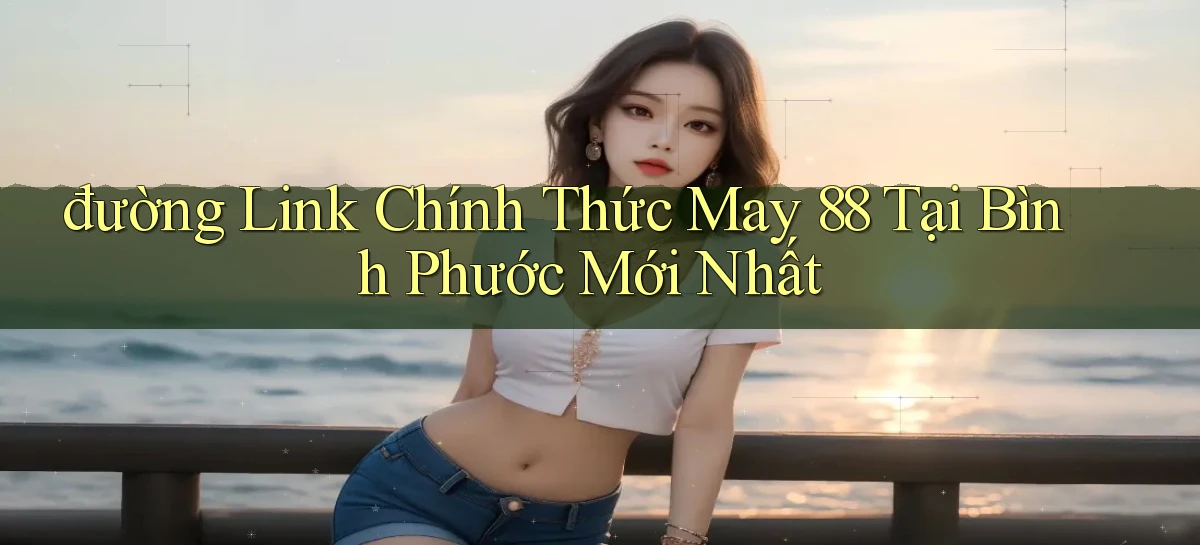đường link chính thức may 88 tại Bình Phước mới nhất