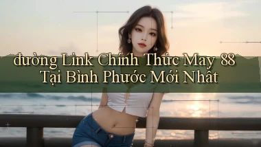 đường link chính thức may 88 tại Bình Phước mới nhất