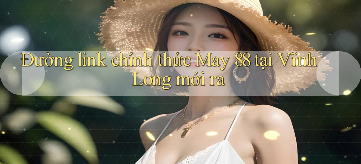 đường link chính thức may 88 tại Vĩnh Long mới ra