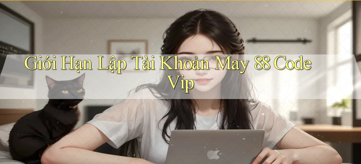 giới hạn lập tài khoản may 88 code vip