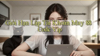 giới hạn lập tài khoản may 88 code vip