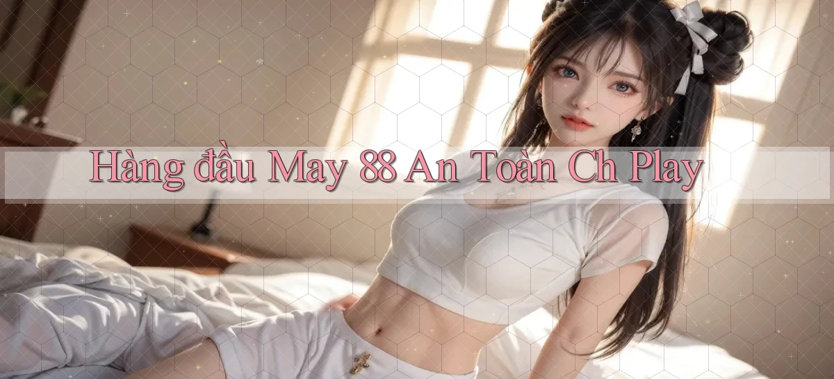 hàng đầu may 88 an toàn ch play