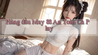 hàng đầu may 88 an toàn ch play