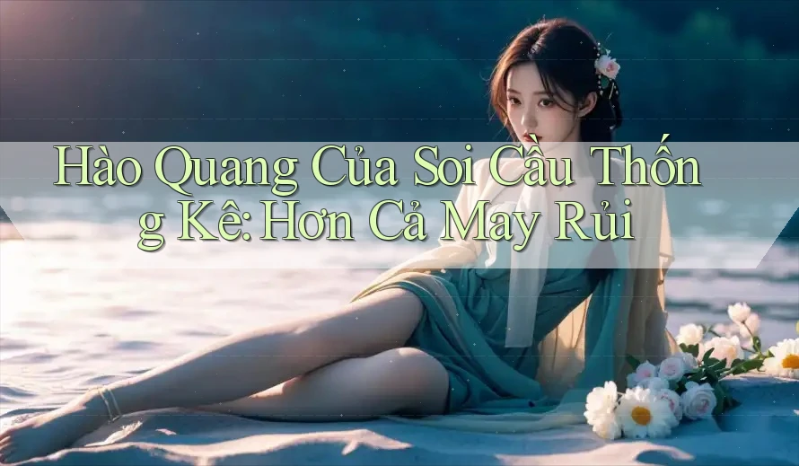 Hào Quang Của Soi Cầu Thống Kê: Hơn Cả May Rủi Hào Quang Của Soi Cầu Thống Kê: Hơn Cả May Rủi
