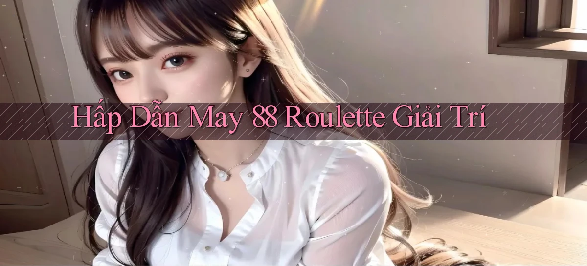 hấp dẫn may 88 roulette giải trí