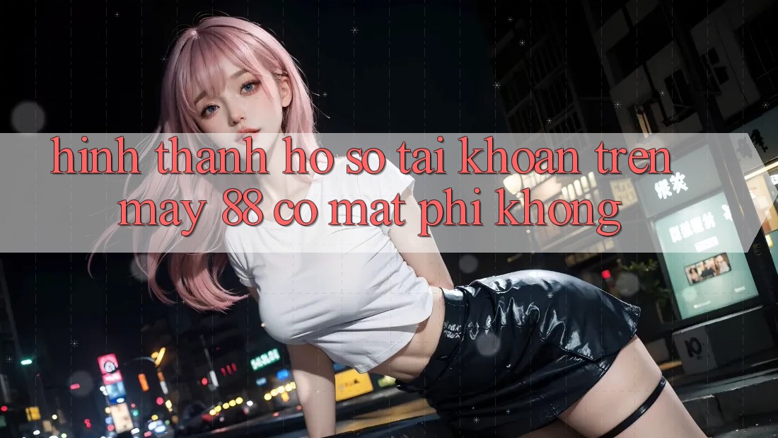 Hình thành hồ sơ tài khoản trên May-88 có mất phí không?